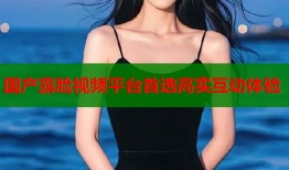 国产露脸视频平台首选高实互动体验