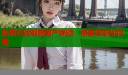 免费在线观看国产视频，海量资源任你看