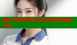 国产色视频播放器 极速高清流畅播放体验