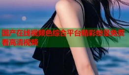 国产在线视频色综合平台精彩纷呈免费看高清视频