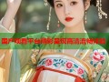 国产观看平台精彩呈现高清流畅体验