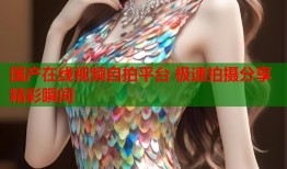 国产在线视频自拍平台 极速拍摄分享精彩瞬间