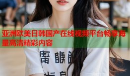 亚洲欧美日韩国产在线视频平台畅享海量高清精彩内容