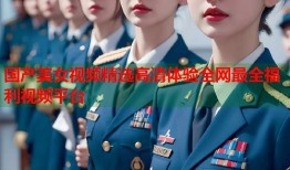 国产美女视频精选高清体验全网最全福利视频平台