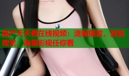 国产天天看在线视频：流畅播放，智能搜索，海量影视任你看