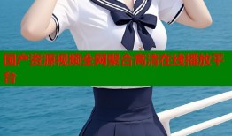 国产资源视频全网聚合高清在线播放平台