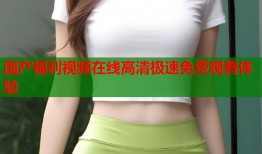 国产福利视频在线高清极速免费观看体验