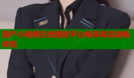 国产小视频在线播放平台畅享高清流畅体验