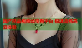 国产精品视频线观看平台 极速流畅高清体验