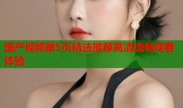 国产视频第5页精选推荐高清流畅观看体验
