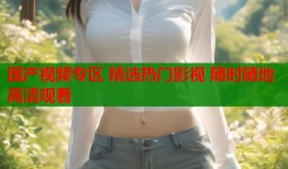 国产视频专区 精选热门影视 随时随地高清观看