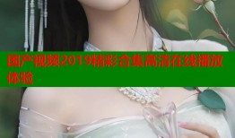 国产视频2019精彩合集高清在线播放体验