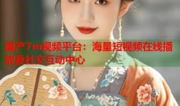 国产7m视频平台：海量短视频在线播放及社交互动中心