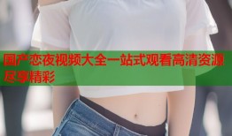 国产恋夜视频大全一站式观看高清资源尽享精彩