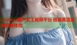chinese国产女王视频平台 极速高清流畅观看体验