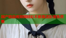 国产精品视频网精彩不断高清影视免费看