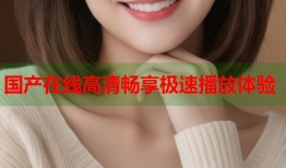 国产在线高清畅享极速播放体验