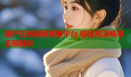 国产在线视频观看平台 极速高清畅享无限精彩
