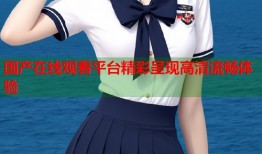 国产在线观看平台精彩呈现高清流畅体验