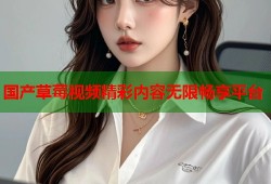 国产草莓视频精彩内容无限畅享平台