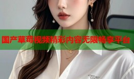 国产草莓视频精彩内容无限畅享平台