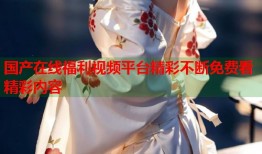 国产在线福利视频平台精彩不断免费看精彩内容