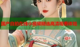 国产自拍在线小视频精选高清观看体验