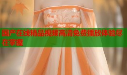 国产在线精品视频高清免费播放体验尽在掌握