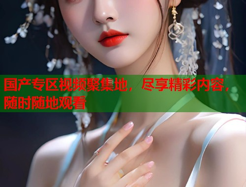 国产专区视频聚集地，尽享精彩内容，随时随地观看
