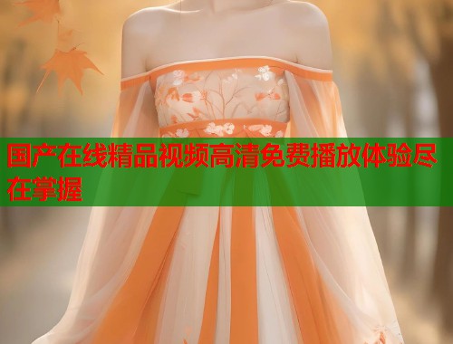 国产在线精品视频高清免费播放体验尽在掌握