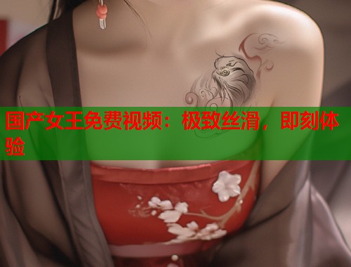 国产女王免费视频：极致丝滑，即刻体验