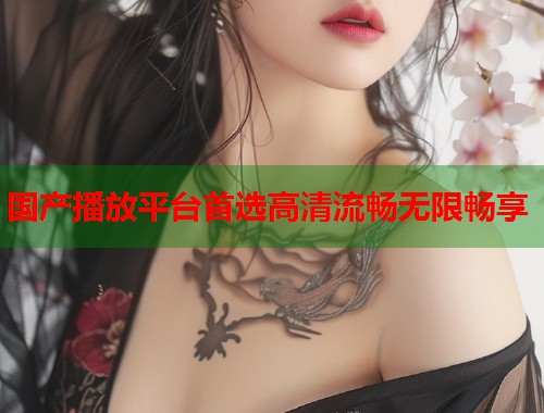 国产播放平台首选高清流畅无限畅享