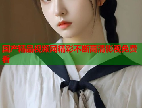 国产精品视频网精彩不断高清影视免费看