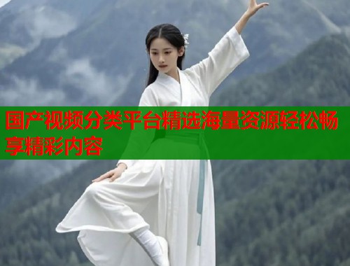 国产视频分类平台精选海量资源轻松畅享精彩内容