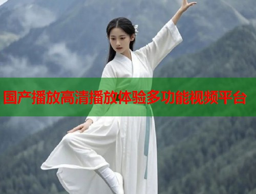 国产播放高清播放体验多功能视频平台